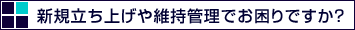 新規立ち上げや維持管理でお困りですか?
