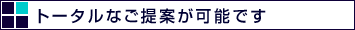 トータルなご提案が可能です
